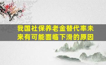 我国社保养老金替代率未来有可能面临下滑的原因