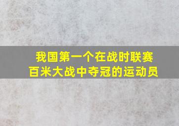 我国第一个在战时联赛百米大战中夺冠的运动员