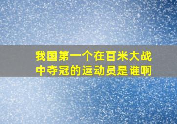 我国第一个在百米大战中夺冠的运动员是谁啊