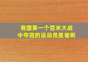 我国第一个百米大战中夺冠的运动员是谁啊