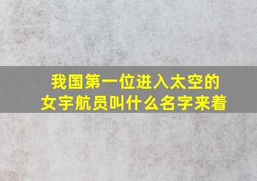 我国第一位进入太空的女宇航员叫什么名字来着