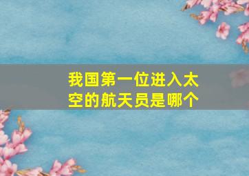 我国第一位进入太空的航天员是哪个