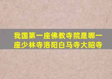 我国第一座佛教寺院是哪一座少林寺洛阳白马寺大昭寺