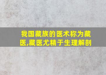 我国藏族的医术称为藏医,藏医尤精于生理解剖