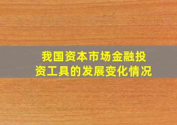 我国资本市场金融投资工具的发展变化情况