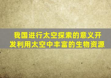 我国进行太空探索的意义开发利用太空中丰富的生物资源