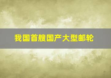 我国首艘国产大型邮轮