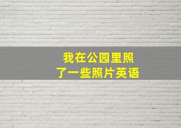 我在公园里照了一些照片英语