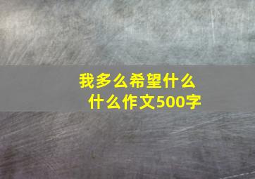 我多么希望什么什么作文500字