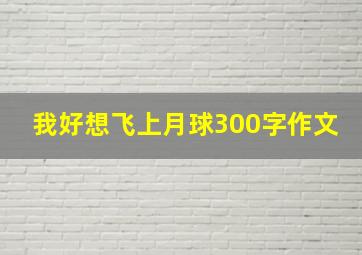 我好想飞上月球300字作文