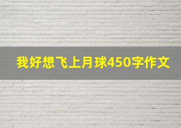 我好想飞上月球450字作文