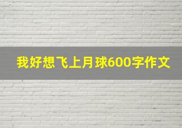 我好想飞上月球600字作文