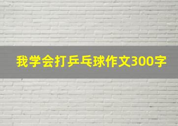 我学会打乒乓球作文300字