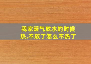 我家暖气放水的时候热,不放了怎么不热了