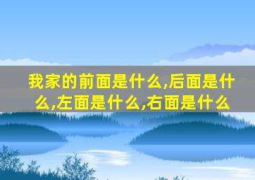 我家的前面是什么,后面是什么,左面是什么,右面是什么