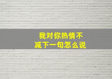 我对你热情不减下一句怎么说