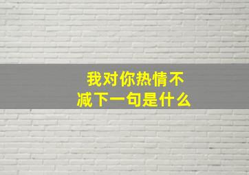 我对你热情不减下一句是什么