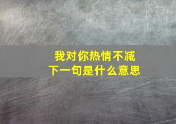 我对你热情不减下一句是什么意思