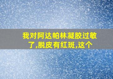 我对阿达帕林凝胶过敏了,脱皮有红斑,这个