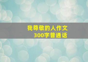 我尊敬的人作文300字普通话