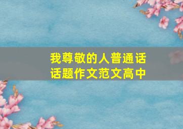 我尊敬的人普通话话题作文范文高中