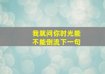 我就问你时光能不能倒流下一句