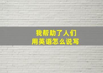 我帮助了人们用英语怎么说写