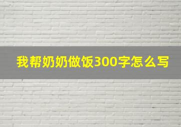 我帮奶奶做饭300字怎么写