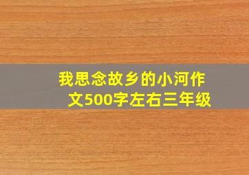 我思念故乡的小河作文500字左右三年级