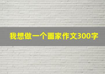 我想做一个画家作文300字