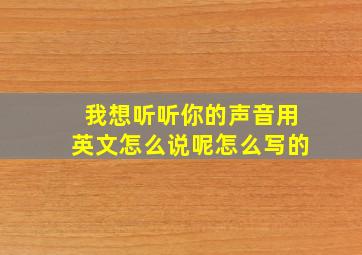 我想听听你的声音用英文怎么说呢怎么写的