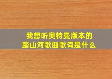 我想听奥特曼版本的踏山河歌曲歌词是什么