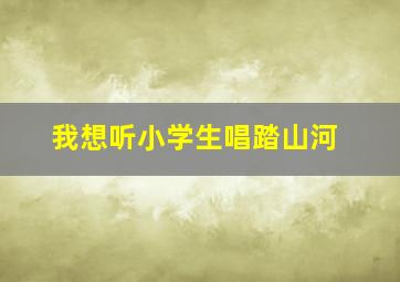 我想听小学生唱踏山河