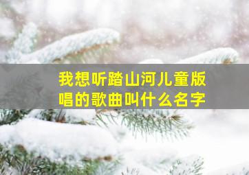 我想听踏山河儿童版唱的歌曲叫什么名字