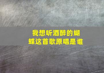 我想听酒醉的蝴蝶这首歌原唱是谁