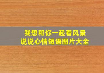 我想和你一起看风景说说心情短语图片大全