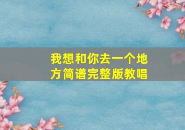 我想和你去一个地方简谱完整版教唱