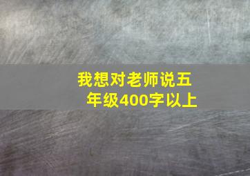 我想对老师说五年级400字以上