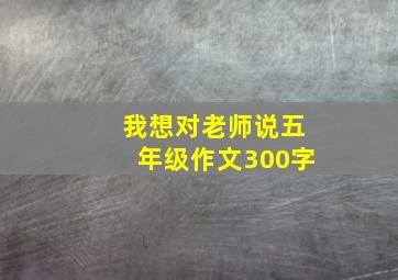 我想对老师说五年级作文300字