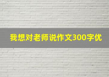 我想对老师说作文300字优