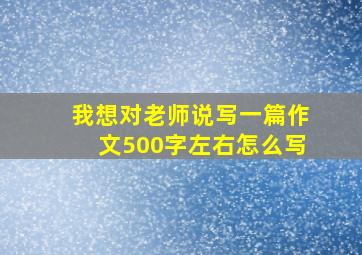 我想对老师说写一篇作文500字左右怎么写