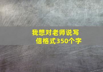 我想对老师说写信格式350个字