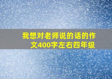 我想对老师说的话的作文400字左右四年级