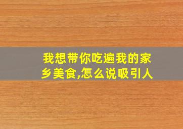 我想带你吃遍我的家乡美食,怎么说吸引人