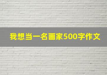 我想当一名画家500字作文