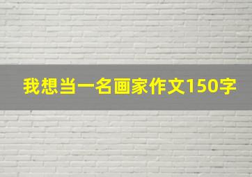 我想当一名画家作文150字