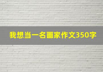 我想当一名画家作文350字