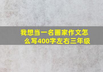 我想当一名画家作文怎么写400字左右三年级