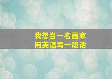 我想当一名画家用英语写一段话