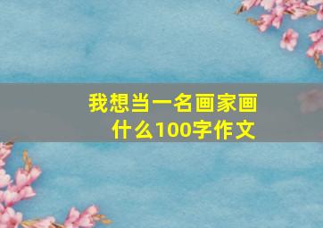 我想当一名画家画什么100字作文